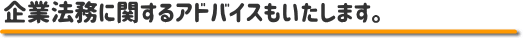 企業法務に関するアドバイスもいたします。
