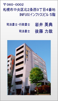〒060-0002 札幌市中央区北2条西9丁目4番地 INFUS(インファス)ビル5階 【 司法書士・行政書士 岩井英典 】 【 司法書士 後藤力哉 】
