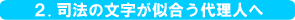 2.司法の文字が似合う代理人へ